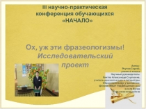 Презентация исследовательского проекта по русскому языку Ох, уж эти фразеологизмы!