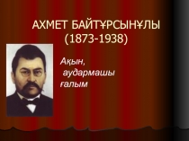Презентация по казахскому языку на тему Ахмет Байтұрсынұлы (11 класс)