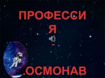 Презентация ПРОФЕССИЯ - КОСМОНАВТ