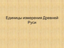 Презентация по математике на тему Единицы измерения Древней Руси (5 класс)