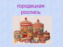 Презентация к уроку технологии Городецкая роспись