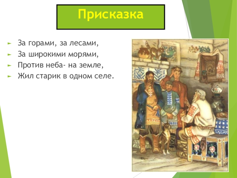 ПрисказкаЗа горами, за лесами,За широкими морями, Против неба- на земле,Жил старик в одном селе.