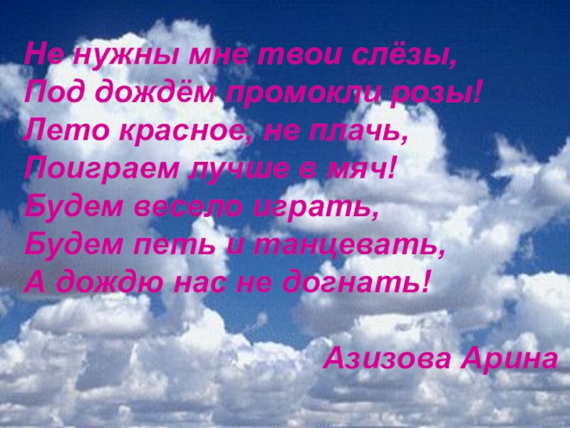 Не нужны мне твои слёзы,Под дождём промокли розы!Лето красное, не плачь,Поиграем лучше в мяч!Будем весело играть,Будем петь