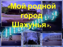 Презентация  Мой родной город Шахунья