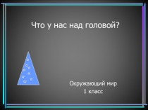Презентация по окружающему миру 1 класс по теме Что у нас над головой?