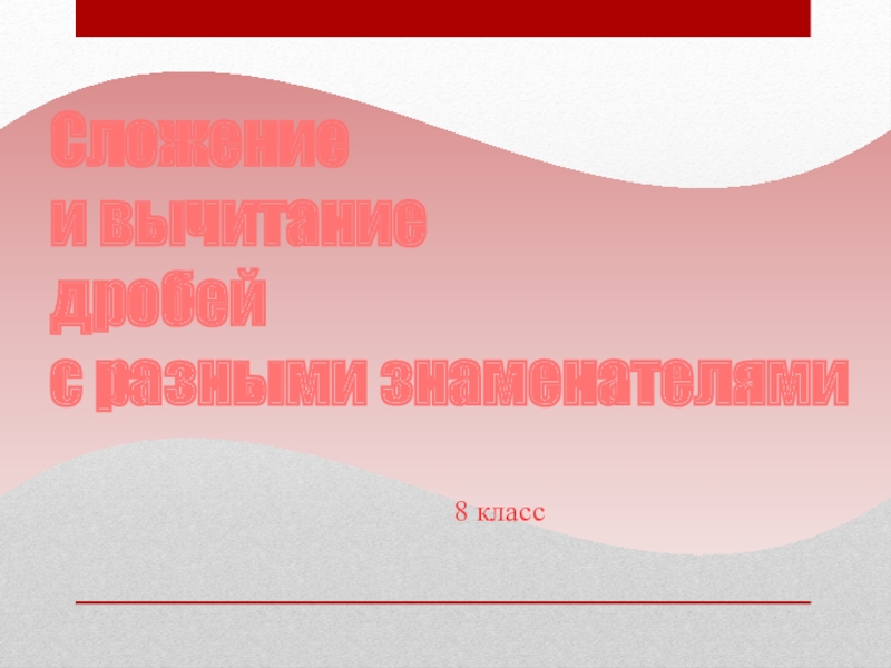 Презентация по алгебре Сложение и вычитание дробных выражений с разными знаменателями (8 класс)