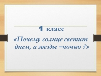 Презентация  Почему солнце светит днем, а звезды ночью? 1 класс окружающий мир
