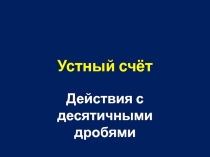 Презентация для устного счёта по теме Действия с десятичными дробями