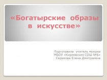 Презентация по музыке на тему Богатырские образы в искусстве