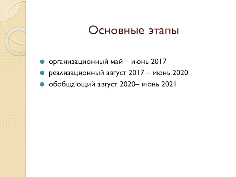 Основные этапы  организационный май – июнь 2017реализационный август 2017 – июнь 2020обобщающий август 2020–