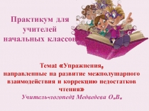 Практикум для учителей начальных классов Тема: Упражнения, направленные на развитие межполушарного взаимодействия и коррекцию недостатков чтения