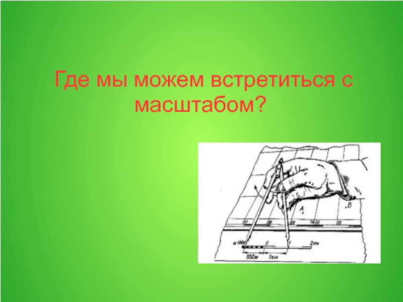 Тема масштаб 6 класс. Где можно встретить масштаб. Где встречается масштаб. Где мы встречаемся в жизни с масштабом. Где мы можем увидеть масштабы.