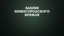 Презентация Башни Нижегородского кремля