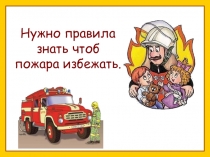 Нужно правила знать чтоб пожара избежать