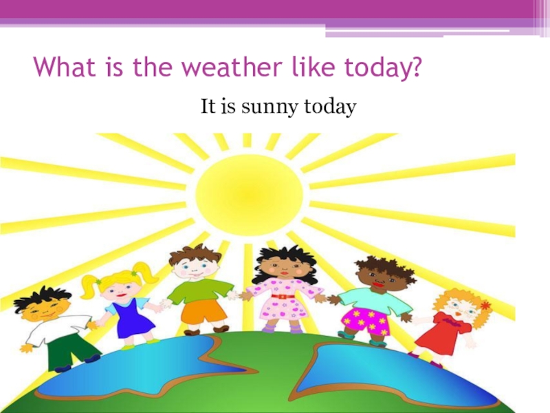What is the weather like today. The weather is Sunny today. Today is Sunny. It is Sunny. Is it sunny today