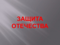 Презентация по обществознанию на тему Защита Отечества (7 класс).