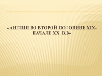 Презентация к уроку истории Англия во второй половине XIX начале XX в.в.