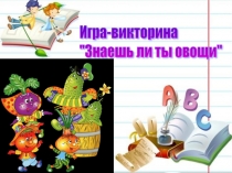 Презентация по окружающему миру Знаешь ли ты овощи (школа будущего первоклассника)