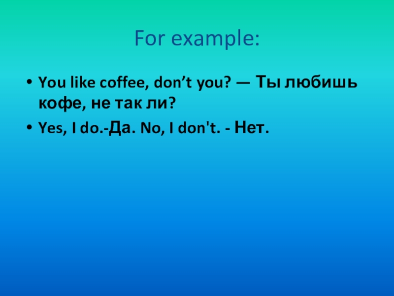 For example:You like coffee, don’t you? — Ты любишь кофе, не так ли?Yes, I do.-Да. No, I