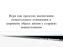 Презентация Игра как средство воспитания сознательного отношения к здоровому образу жизни у старших дошкольников