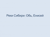 Презентация по географии Реки Сибири: Обь, Енисей (6 класс)