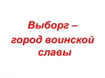 Презентация Выборг-город воинской славы