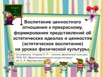 Презентация  Воспитание ценностного отношения к прекрасному, формирование представлений об эстетических идеалах и ценностях (эстетическое воспитание) на уроках физической культуры.