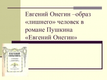 Презентация по литературе на тему Евгений Онегин- образ лишнегочеловека в романе А.С. Пушкина