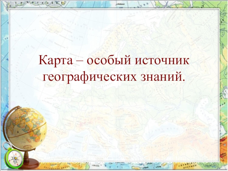Презентация по географии на тему Карта - особый источник географических знаний (7 класс)