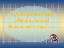 Презентация к уроку литературного чтения на тему: Е.А.Баратынский Весна, весна! Как воздух чист!...