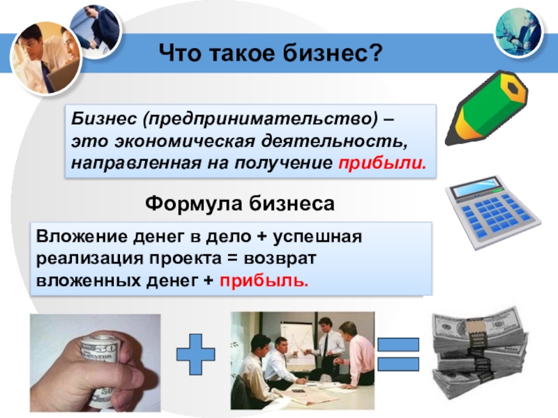 Что такое бизнес?Бизнес (предпринимательство) – это экономическая деятельность, направленная на получение прибыли.Формула бизнесаВложение денег в дело +