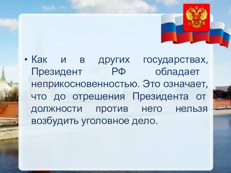 Как и в других государствах, Президент РФ обладает неприкосновенностью. Это означает, что до отрешения Президента от