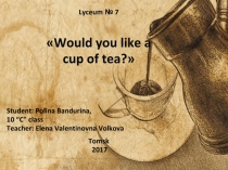 Презентация. Проект по английскому языку Would you like a cup of tea?