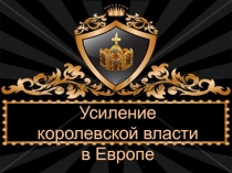 Презентация по всеобщей истории Усиление королевской власти в Европе в XVI-XVII вв.