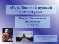 Презентация Петр Великий русской литературы. Жизнь и творчество М.В.Ломоносова