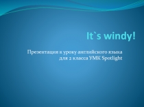 Презентация по английскому языку на тему It`s windy! (УМК Spotlight 2)