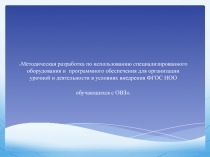Методическая разработка по использованию специализированного оборудования и программного обеспечения для организации урочной и деятельности в условиях внедрения ФГОС НОО обучающихся с ОВЗ.