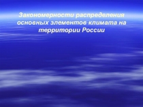Презентация по географии Закономерности распределения основных элементов климата на территории России