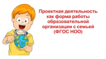 Презентация : выступление на педсовете по теме Проектная деятельность как форма работы образовательной организации с семьей( ФГОС)