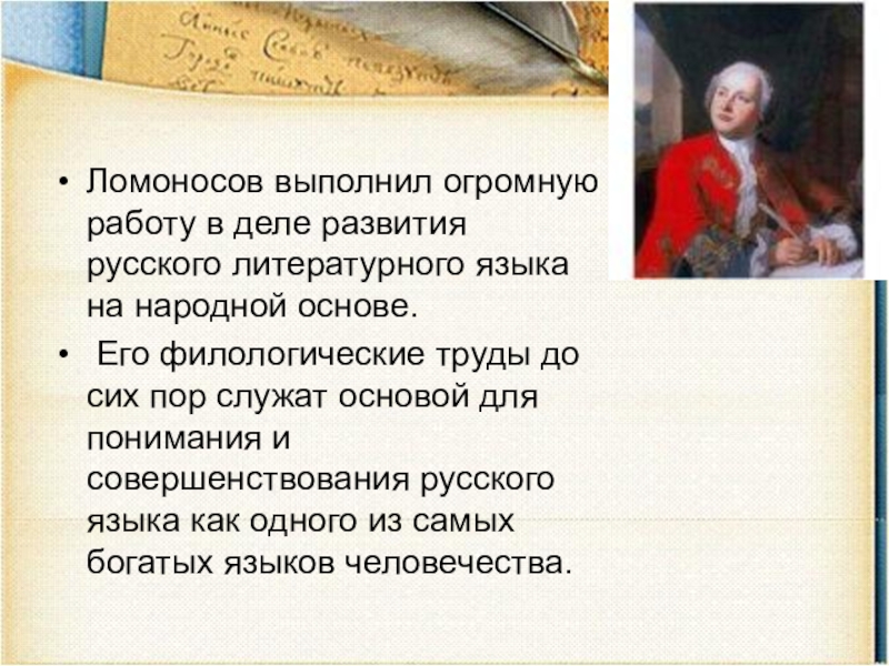 Ломоносов выполнил огромную работу в деле развития русского литературного языка на народной основе. Его филологические труды до