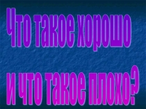 Презентация классного часа на тему Что такое хорошо и что такое плохо?