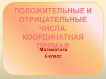 ПОЛОЖИТЕЛЬНЫЕ И ОТРИЦАТЕЛЬНЫЕ ЧИСЛА. КООРДИНАТНАЯ ПРЯМАЯ 6класс