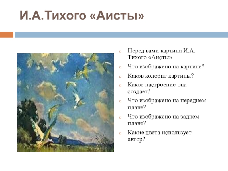 И.А.Тихого «Аисты» Перед вами картина И.А. Тихого «Аисты»Что изображено на картине?Каков колорит картины?Какое настроение она создает?Что изображено