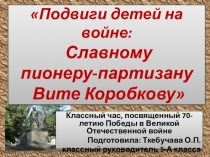 Презентация к классному часу Маленькие герои Великой Отечественной войны.Витя Коробков.