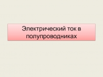 Презентация по физике. Тема Электрический ток в полупроводниках 10 класс