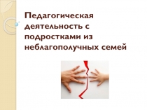 Презентация по педагогике Педагогическая деятельность с подростками из неблагополучных семей