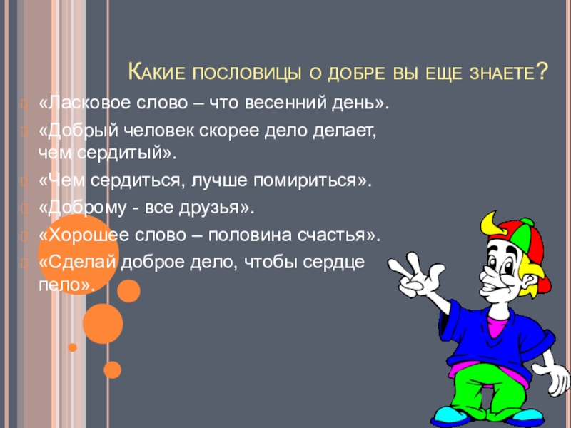 Какие пословицы о добре вы еще знаете?«Ласковое слово – что весенний день».«Добрый человек скорее дело делает, чем