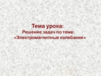 Презентация по физике на тему Решение задач по теме Электромагнитные колебания 11 класс