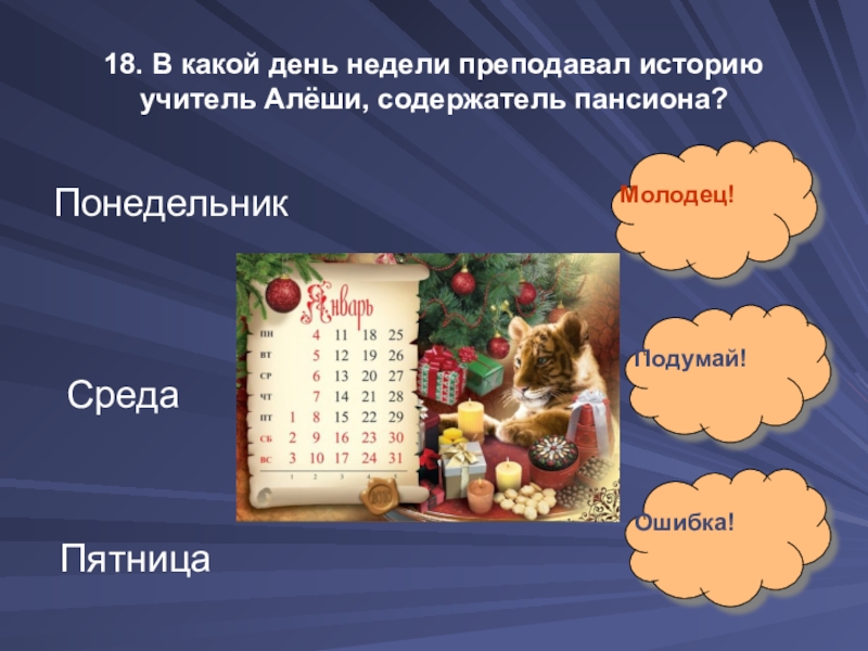 18. В какой день недели преподавал историю учитель Алёши, содержатель пансиона?Понедельник Среда Пятница Молодец!Подумай!Ошибка!