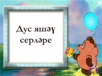 Приложение к классному часу на татарском языке Дус яшәү серләре (Секреты дружелюбных отношений)